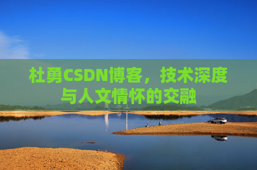 杜勇CSDN博客，技术深度与人文情怀的交融
