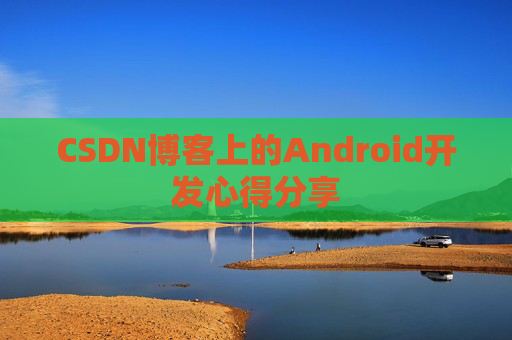 CSDN博客上的Android开发心得分享